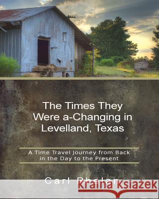 The Times They Were a-Changing in Levelland, Texas: A Time Travel Journey from Back in the Day to the Present Phelan, Carl 9781724536402 Createspace Independent Publishing Platform - książka