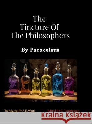 The Tincture Of The Philosophers By Paracelsus Paracelsus                               A. E. Waite                              Christopher Templesage 9781304276988 Lulu.com - książka