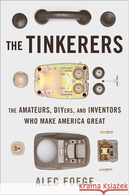 The Tinkerers: The Amateurs, DIYers, and Inventors Who Make America Great Foege, Alec 9780465009237  - książka