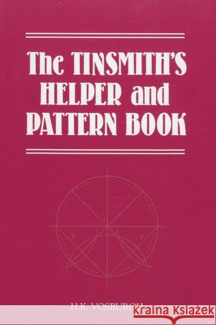 The Tinsmith's Helper and Pattern Book: With Useful Rules, Diagrams and Tables H. K. Vosburgh   9781879335561 Astragal Press - książka