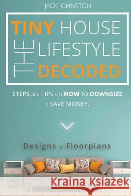 The Tiny House Lifestyle Decoded: Steps and Tips on How to Downsize and Save money. Designs&Floorplans. Jack Johnston 9781539447399 Createspace Independent Publishing Platform - książka