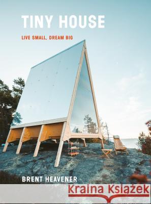 The Tiny House: Live Small, Dream Big Brent Heavener 9780525576617 Clarkson Potter Publishers - książka