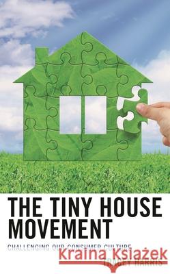 The Tiny House Movement: Challenging Our Consumer Culture Tracey Harris   9781498557474 Lexington Books - książka