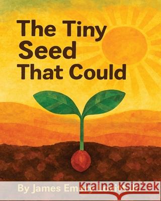 The Tiny Seed That Could: A Children's Picture Book About Resilience, Patience, and Growth. James Emery Lovitt 9781959817154 James Emery Lovitt Jr - książka