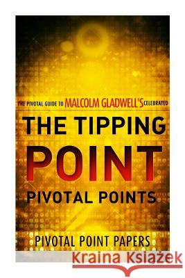 The Tipping Point Pivotal Points - The Pivotal Guide to Malcolm Gladwell's Celebrated Book Pivotal Point Papers 9781494419615 Createspace - książka