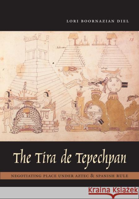 The Tira de Tepechpan: Negotiating Place Under Aztec and Spanish Rule Lori Boornazian Diel 9780292718319 University of Texas Press - książka