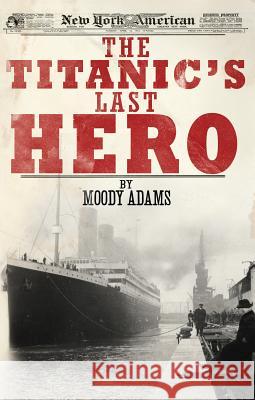The Titanic's Last Hero: A Startling True Story That Can Change Your Life Forever Moody Adams 9781620200056 Ambassador-Emerald International - książka