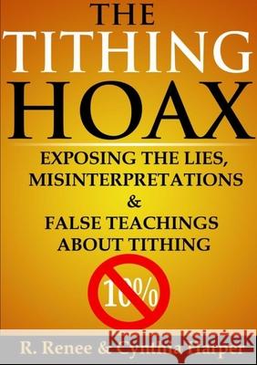 The Tithing Hoax: Exposing the Lies, Misinterpretations & False Teachings about Tithing R. Renee Cynthia Harper 9781105428012 Lulu.com - książka