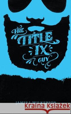 The Title IX Guy: Several Short Essays on Masculinity (Both the Good and Bad Kind), Rape Culture, and Other Things We Should Be Talking Lisa Wolfe James J. Wilkerson 9781954002036 Nanny Goat Press - książka