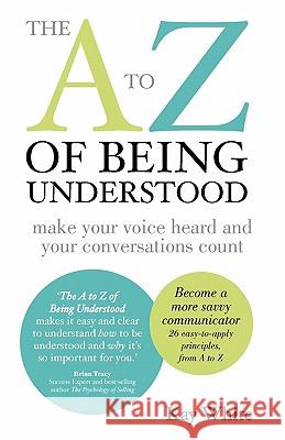 The to Z of Being Understood: Make Your Voice Heard and Your Conversations Count Kay White 9780983169864 Expert Author Publishing - książka