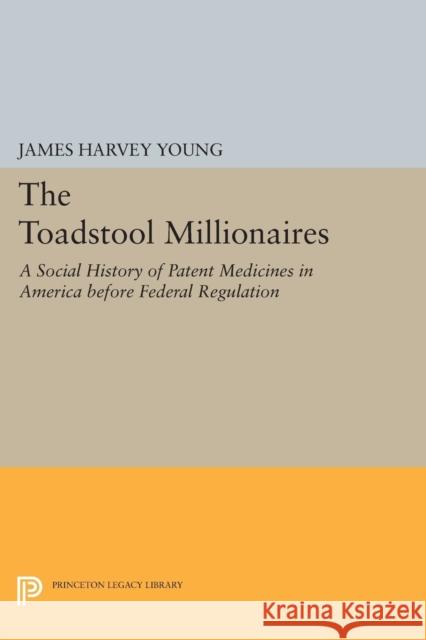 The Toadstool Millionaires: A Social History of Patent Medicines in America Before Federal Regulation James Harvey Young 9780691620008 Princeton University Press - książka
