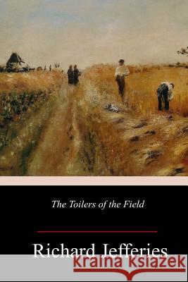 The Toilers of the Field Richard Jefferies 9781984912336 Createspace Independent Publishing Platform - książka