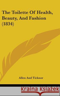 The Toilette Of Health, Beauty, And Fashion (1834) Allen and Ticknor 9781437429886  - książka