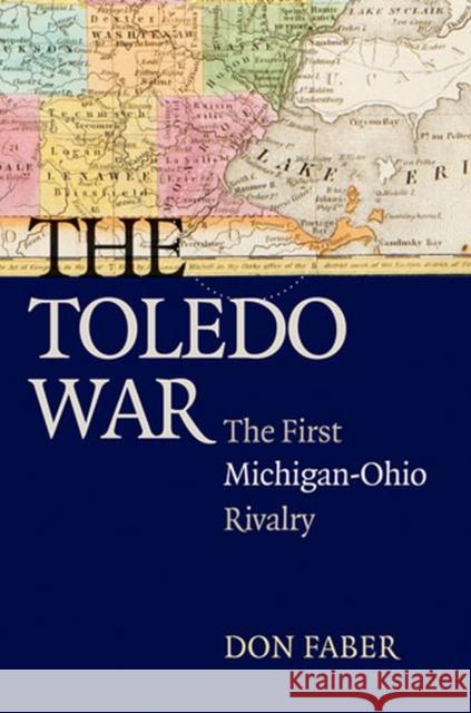 The Toledo War: The First Michigan-Ohio Rivalry Faber, Don 9780472050543 University of Michigan Press - książka