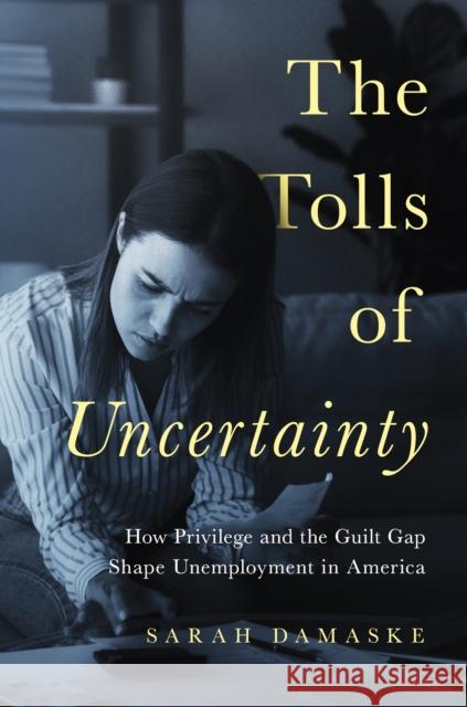 The Tolls of Uncertainty: How Privilege and the Guilt Gap Shape Unemployment in America Damaske, Sarah 9780691247717 Princeton University Press - książka