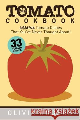 The Tomato Cookbook (2nd Edition): 33 Amazing Tomato Dishes That You've Never Thought About! Olivia Rogers 9781925997897 Venture Ink - książka