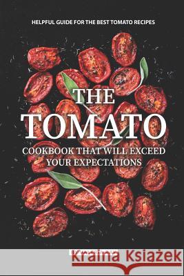The Tomato Cookbook That Will Exceed Your Expectations: Helpful Guide for The Best Tomato Recipes Valeria Ray 9781081805616 Independently Published - książka