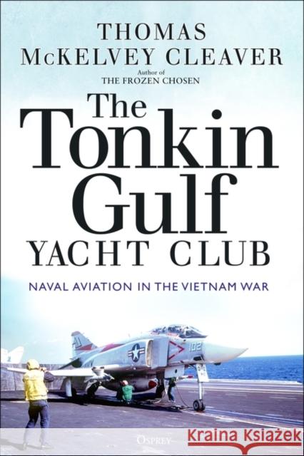 The Tonkin Gulf Yacht Club: Naval Aviation in the Vietnam War Thomas McKelvey Cleaver 9781472845948 Bloomsbury Publishing PLC - książka