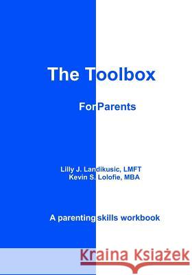 The Toolbox for Parents: A Parenting Skills Workbook Kevin S. Lolofie Lilly J. Landikusic 9780615511528 Createspace - książka