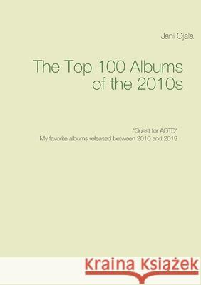 The Top 100 Albums of the 2010s: Quest for AOTD Jani Ojala 9789528035985 Books on Demand - książka