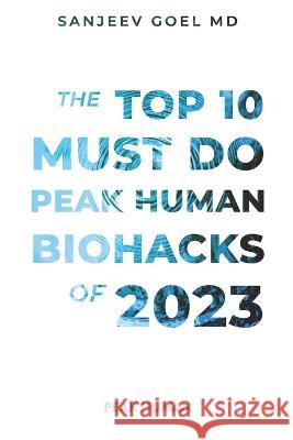 The Top 10 Must Do Peak Human Biohacks of 2023 Sanjeev Goel, MD   9798389020412 Independently Published - książka