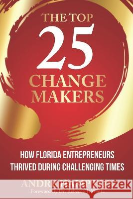 The Top 25 Change Makers: How Florida Entrepreneurs Thrived During Challenging Times Andre Hampton, Rebecca J White, PhD, Liza Marie Garcia 9781734180992 Now SC Press - książka