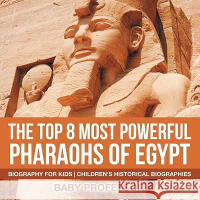 The Top 8 Most Powerful Pharaohs of Egypt - Biography for Kids Children's Historical Biographies Baby Professor   9781541940000 Baby Professor - książka