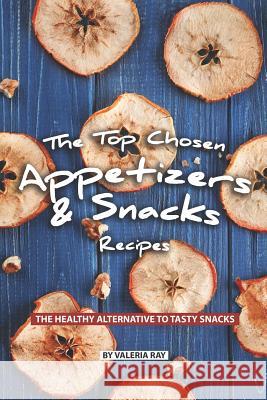 The Top Chosen Appetizers & Snacks Recipes: The Healthy Alternative to Tasty Snacks Valeria Ray 9781078281973 Independently Published - książka