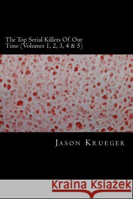 The Top Serial Killers Of Our Time (Volumes 1, 2, 3, 4 & 5): True Crime Committed By The World's Most Notorious Serial Killers Krueger, Jason 9781489569004 Createspace - książka