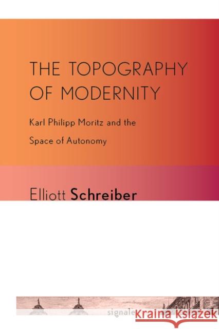 The Topography of Modernity: Karl Philipp Moritz and the Space of Autonomy Schreiber, Elliott 9780801451782 Cornell University Press - książka