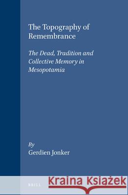 The Topography of Remembrance: The Dead, Tradition and Collective Memory in Mesopotamia Gerdien Jonker 9789004101623 Brill Academic Publishers - książka