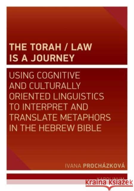 The Torah/Law Is a Journey: Using Cognitive and Culturally Oriented Linguistics to Interpret and Translate Metaphors in the Hebrew Bible Proch 9788024648422 Karolinum,Nakladatelstvi Univerzity Karlovy,C - książka
