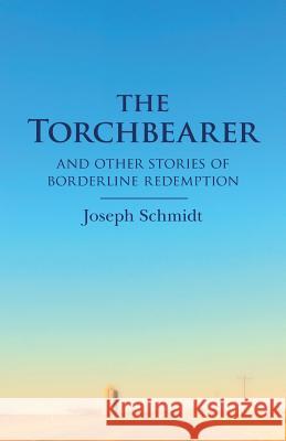 The Torchbearer: and other Stories of Borderline Redemption Schmidt, Joseph 9781493716920 Createspace - książka