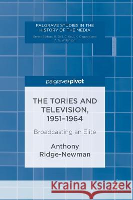 The Tories and Television, 1951-1964: Broadcasting an Elite Ridge-Newman, Anthony 9781137562531 Palgrave MacMillan - książka