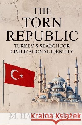 The Torn Republic: Turkey's Search for Civilizational Identity M. Hakan (Professor, Professor, School of Public Affairs, University of Utah) Yavuz 9780197848272 Oxford University Press - książka
