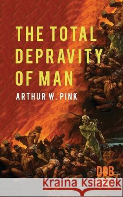 The Total Depravity of Man Arthur W. Pink 9789395346429 Delhi Open Books - książka