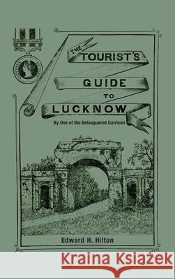 The Tourist's Guide to Lucknow: By One of the Beleaguered Garrison Edward H Hilton 9781783319848 Naval & Military Press - książka