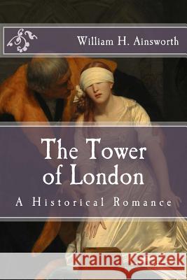 The Tower of London: A Historical Romance William H. Ainsworth 9781518667404 Createspace Independent Publishing Platform - książka