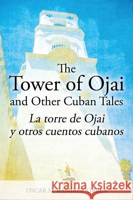 The Tower of Ojai and Other Cuban Tales: La torre de Ojai y otros cuentos cubanos Ramirez-Orbea, Oscar M. 9781432787264 Outskirts Press - książka