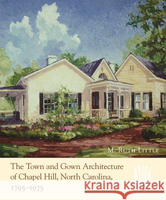 The Town and Gown Architecture of Chapel Hill, North Carolina, 1795-1975 M. Ruth Little Diane Lea 9780807830727 University of North Carolina Press - książka