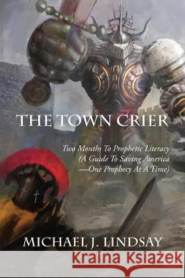 The Town Crier: Two Months to Prophetic Literacy (A Guide to Saving America - One Prophecy at a Time) Michael J Lindsay 9781640884212 Trilogy Christian Publishing, Inc. - książka