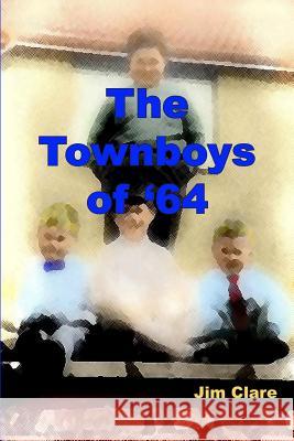 The Townboys of '64 Jim Clare 9780955692406 James Clare Publications - książka