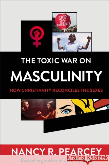 The Toxic War on Masculinity – How Christianity Reconciles the Sexes Nancy R. Pearcey 9780801075735 Baker Publishing Group - książka