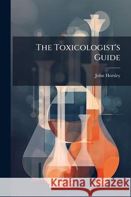 The Toxicologist's Guide John Horsley 9781144963680  - książka