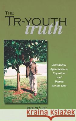 The Tr-Youth Truth: Knowledge, Apprehension, Cognition, and Dogma Are the Keys Suter, Lorenzo 9781412200950 Trafford Publishing - książka