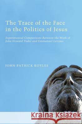 The Trace of the Face in the Politics of Jesus John Patrick Koyles 9781610976220 Pickwick Publications - książka
