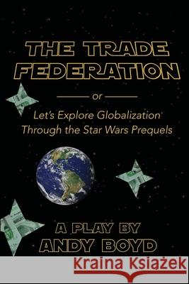 The Trade Federation or Let's Explore Globalization Through the Star Wars Prequels Andy Boyd 9781716388989 Lulu.com - książka