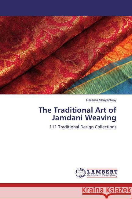 The Traditional Art of Jamdani Weaving : 111 Traditional Design Collections Shayantony, Parama 9786139471447 LAP Lambert Academic Publishing - książka