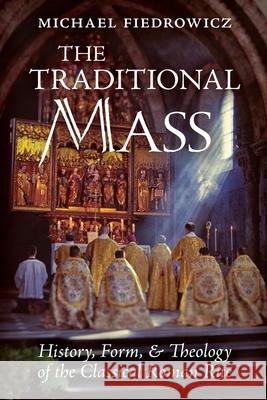 The Traditional Mass: History, Form, and Theology of the Classical Roman Rite Michael Fiedrowicz Rose Pfeifer 9781621385233 Angelico Press - książka