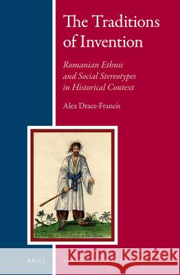 The Traditions of Invention: Romanian Ethnic and Social Stereotypes in Historical Context Alex Drace-Francis 9789004216174 Brill - książka